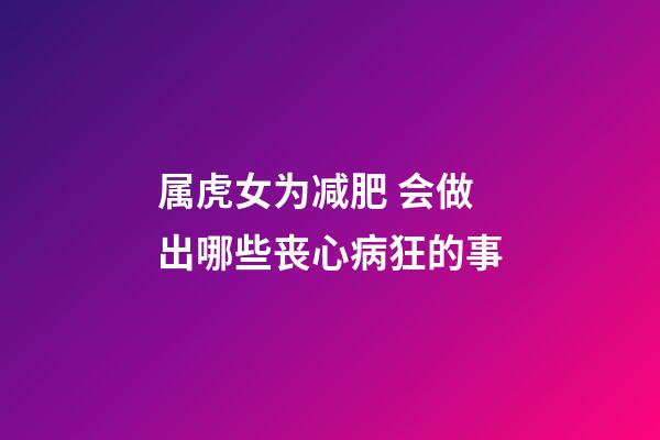 属虎女为减肥 会做出哪些丧心病狂的事